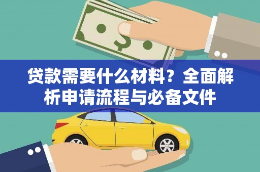 汉川贷款需要什么材料？全面解析申请流程与必备文件