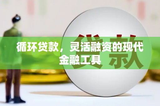 汉川循环贷款，灵活融资的现代金融工具