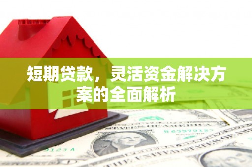 汉川短期贷款，灵活资金解决方案的全面解析