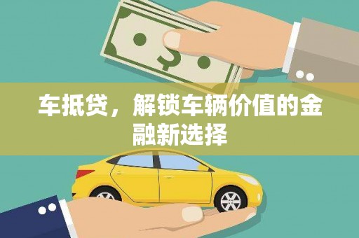 汉川车抵贷，解锁车辆价值的金融新选择