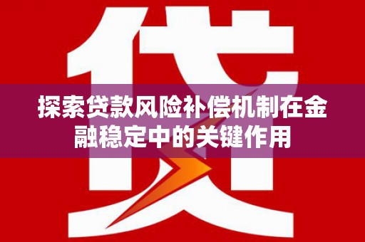 汉川探索贷款风险补偿机制在金融稳定中的关键作用