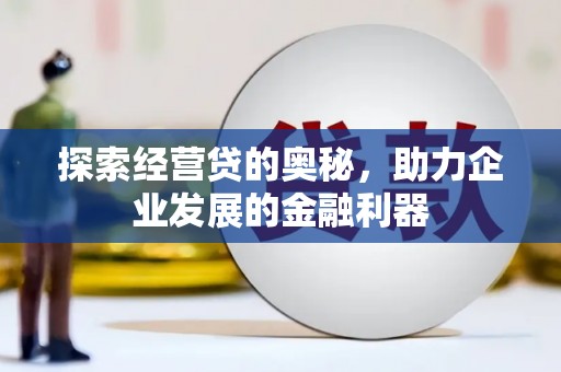 汉川探索经营贷的奥秘，助力企业发展的金融利器