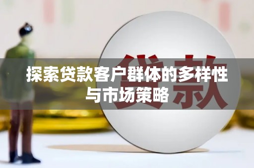 汉川探索贷款客户群体的多样性与市场策略