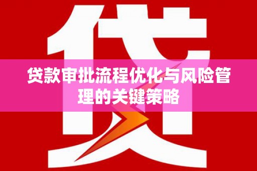 汉川贷款审批流程优化与风险管理的关键策略