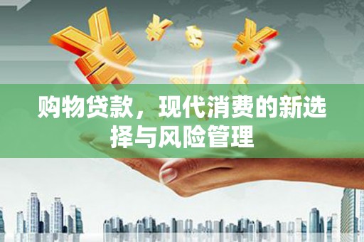 汉川购物贷款，现代消费的新选择与风险管理