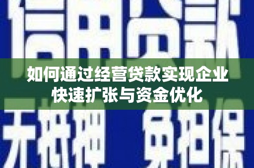 汉川如何通过经营贷款实现企业快速扩张与资金优化