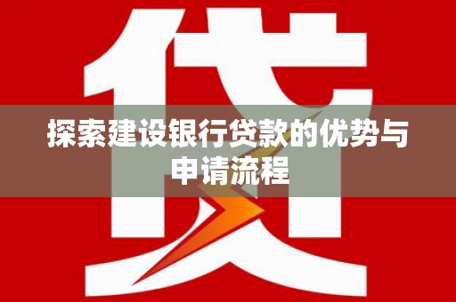 汉川探索建设银行贷款的优势与申请流程