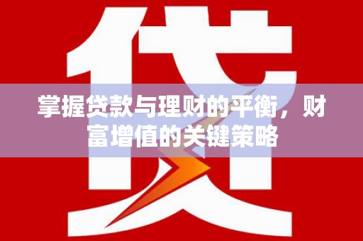汉川掌握贷款与理财的平衡，财富增值的关键策略