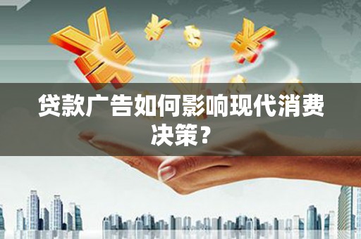 汉川贷款广告如何影响现代消费决策？