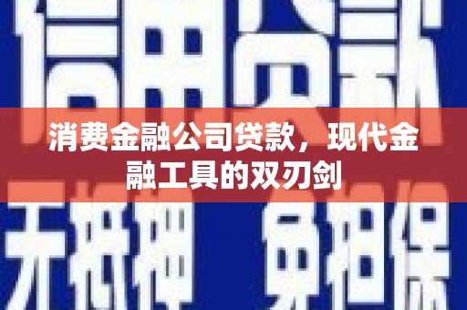 汉川消费金融公司贷款，现代金融工具的双刃剑