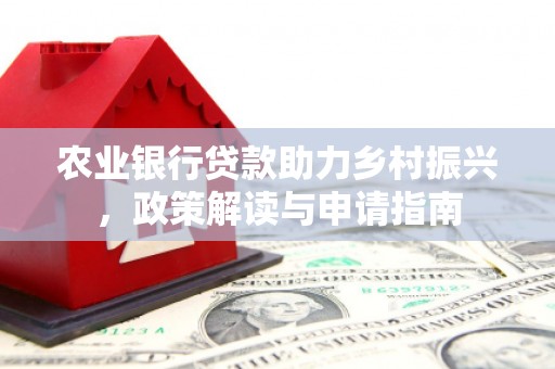 汉川农业银行贷款助力乡村振兴，政策解读与申请指南