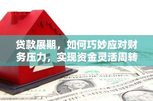 汉川贷款展期，如何巧妙应对财务压力，实现资金灵活周转