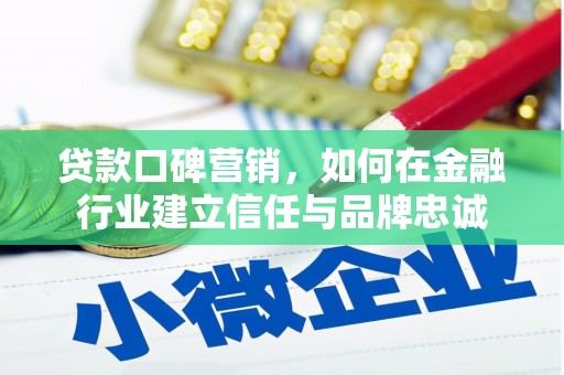 汉川贷款口碑营销，如何在金融行业建立信任与品牌忠诚