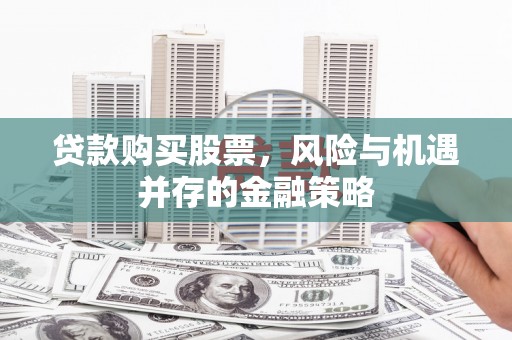 汉川贷款购买股票，风险与机遇并存的金融策略