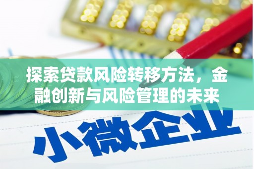 汉川探索贷款风险转移方法，金融创新与风险管理的未来