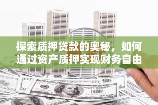 汉川探索质押贷款的奥秘，如何通过资产质押实现财务自由