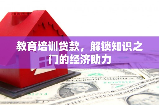汉川教育培训贷款，解锁知识之门的经济助力