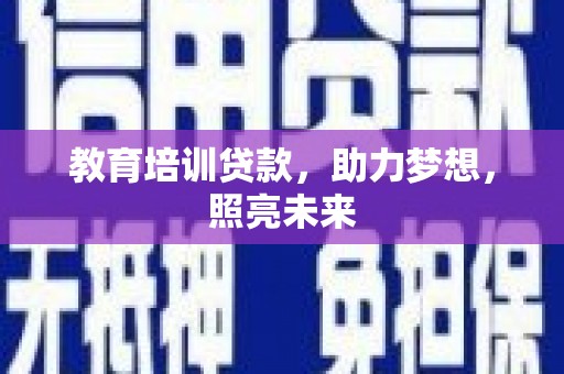 汉川教育培训贷款，助力梦想，照亮未来
