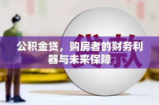 汉川公积金贷，购房者的财务利器与未来保障