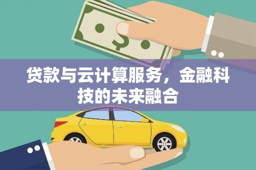 汉川贷款与云计算服务，金融科技的未来融合