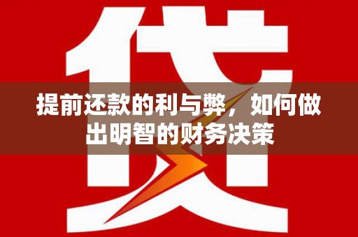 汉川提前还款的利与弊，如何做出明智的财务决策