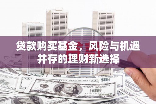 汉川贷款购买基金，风险与机遇并存的理财新选择