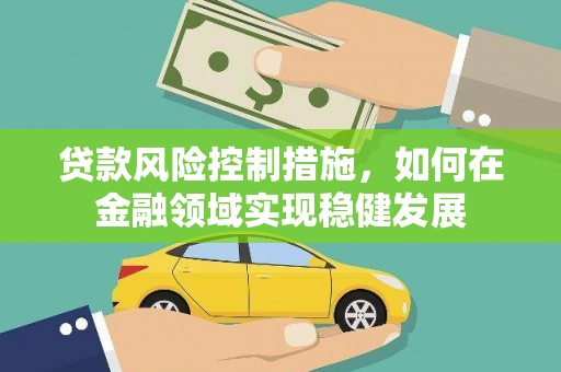 汉川贷款风险控制措施，如何在金融领域实现稳健发展