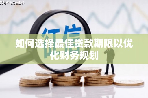 汉川如何选择最佳贷款期限以优化财务规划