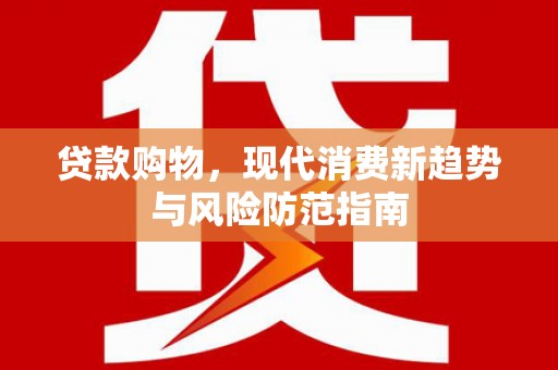 汉川贷款购物，现代消费新趋势与风险防范指南