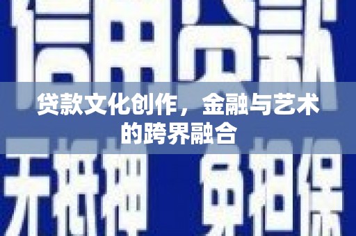 汉川贷款文化创作，金融与艺术的跨界融合