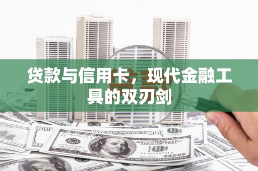 汉川贷款与信用卡，现代金融工具的双刃剑