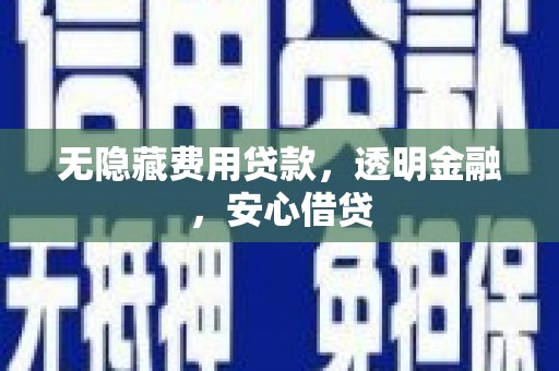 汉川无隐藏费用贷款，透明金融，安心借贷