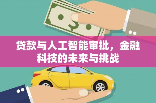 汉川贷款与人工智能审批，金融科技的未来与挑战
