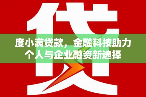 汉川度小满贷款，金融科技助力个人与企业融资新选择