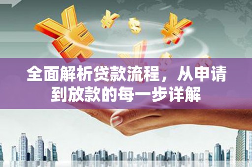 汉川全面解析贷款流程，从申请到放款的每一步详解