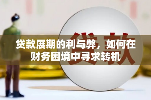 汉川贷款展期的利与弊，如何在财务困境中寻求转机