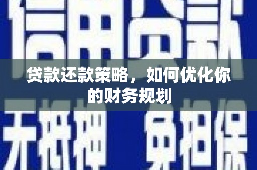 汉川贷款还款策略，如何优化你的财务规划