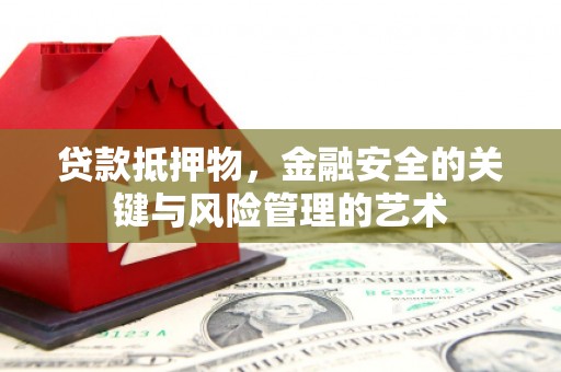 汉川贷款抵押物，金融安全的关键与风险管理的艺术