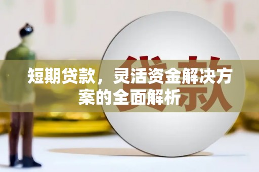 汉川短期贷款，灵活资金解决方案的全面解析