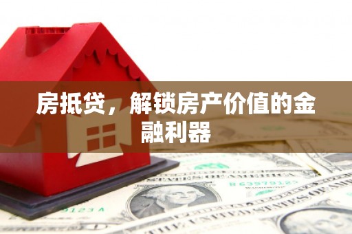 汉川房抵贷，解锁房产价值的金融利器