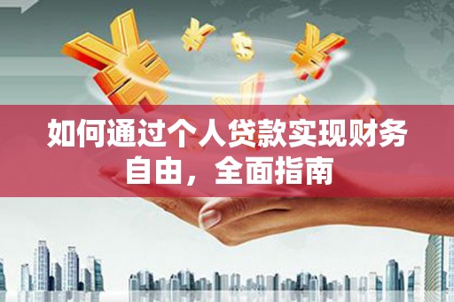 汉川如何通过个人贷款实现财务自由，全面指南