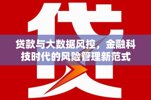 汉川贷款与大数据风控，金融科技时代的风险管理新范式
