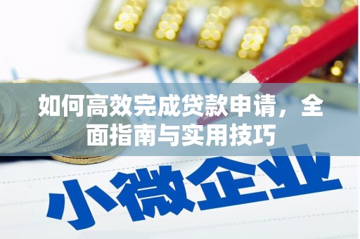 汉川如何高效完成贷款申请，全面指南与实用技巧
