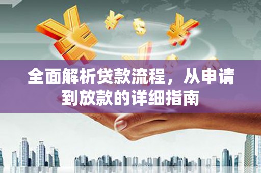 汉川全面解析贷款流程，从申请到放款的详细指南