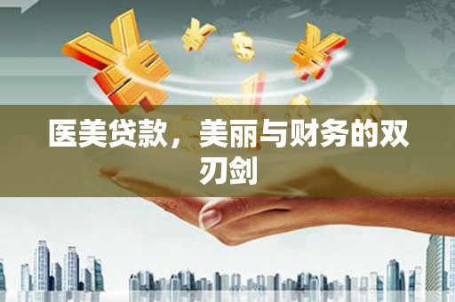 汉川医美贷款，美丽与财务的双刃剑