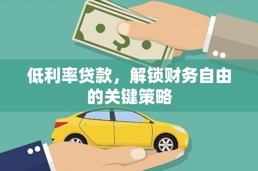 汉川低利率贷款，解锁财务自由的关键策略