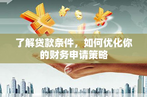 汉川了解贷款条件，如何优化你的财务申请策略