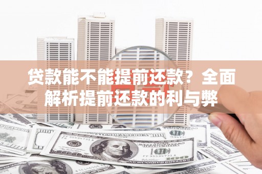 汉川贷款能不能提前还款？全面解析提前还款的利与弊