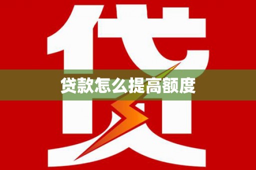 汉川贷款怎么提高额度