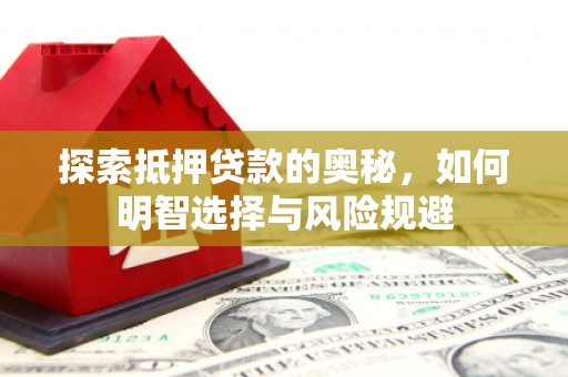 汉川探索抵押贷款的奥秘，如何明智选择与风险规避